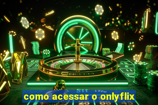 como acessar o onlyflix